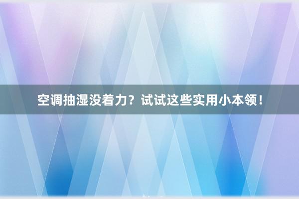 空调抽湿没着力？试试这些实用小本领！