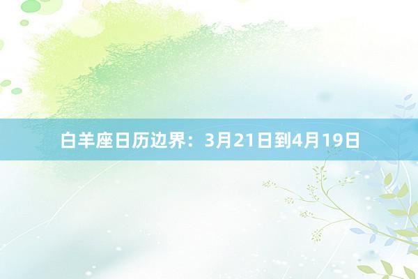 白羊座日历边界：3月21日到4月19日
