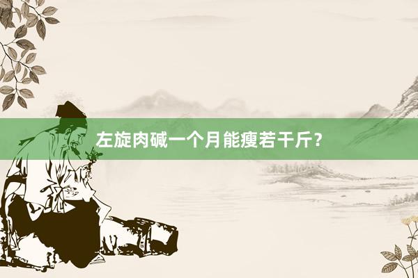 左旋肉碱一个月能瘦若干斤？